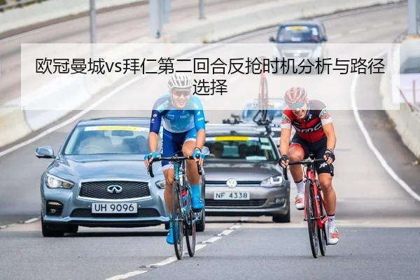 欧冠曼城vs拜仁第二回合反抢时机分析与路径选择